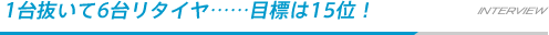 1台抜いて6台リタイヤ……目標は15位！