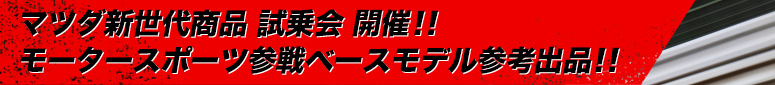 マツダ新世代商品 試乗会 開催!!モータースポーツ参戦ベースモデル参考出品!!