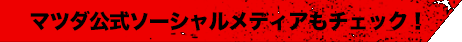 マツダ公式ソーシャルメディアもチェック！