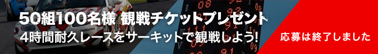 50組100名様観戦チケットプレゼント 4時間耐久レースをサーキットで観戦しよう! 応募は終了しました